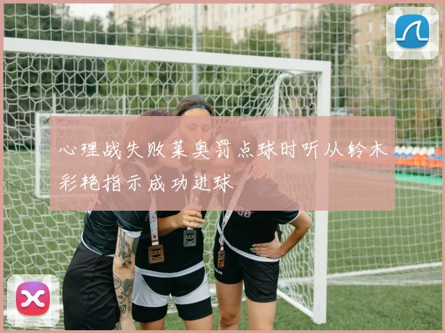 心理战失败莱奥罚点球时听从铃木彩艳指示成功进球