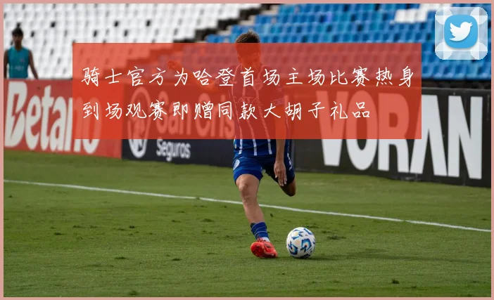 骑士官方为哈登首场主场比赛热身到场观赛即赠同款大胡子礼品