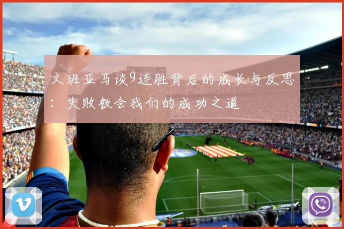 文班亚马谈9连胜背后的成长与反思：失败教会我们的成功之道