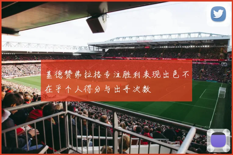 基德赞弗拉格专注胜利表现出色不在乎个人得分与出手次数