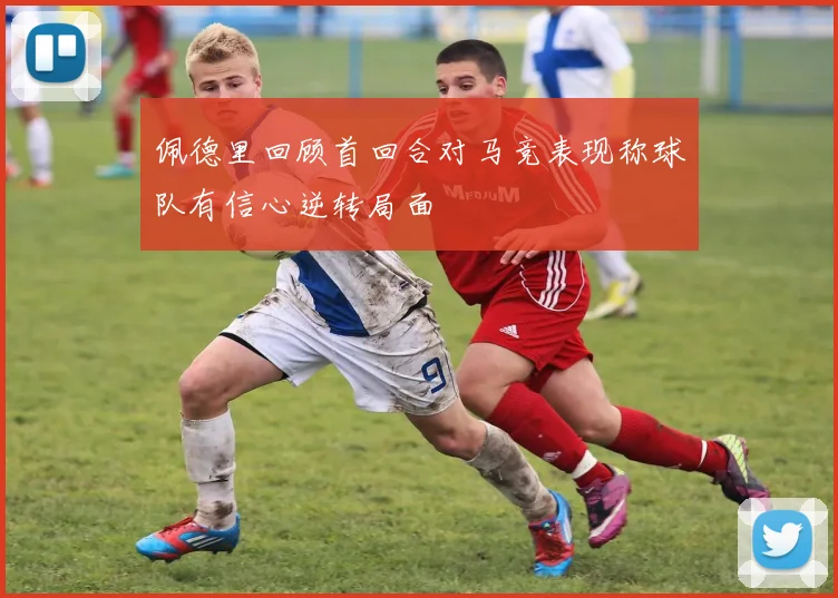 佩德里回顾首回合对马竞表现称球队有信心逆转局面