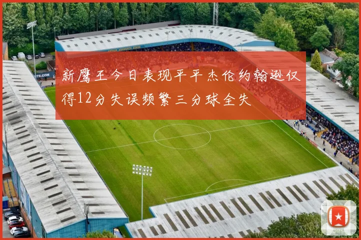 新鹰王今日表现平平杰伦约翰逊仅得12分失误频繁三分球全失