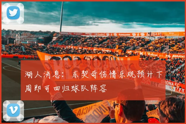 湖人消息：东契奇伤情乐观预计下周即可回归球队阵容