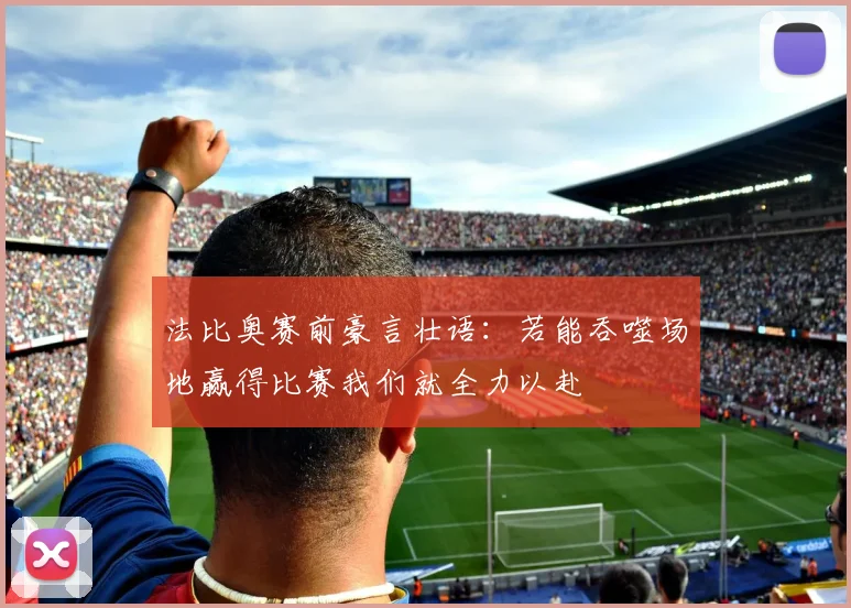 法比奥赛前豪言壮语：若能吞噬场地赢得比赛我们就全力以赴