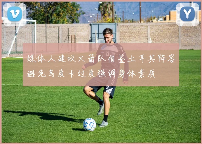 媒体人建议火箭队借鉴土耳其阵容避免乌度卡过度强调身体素质