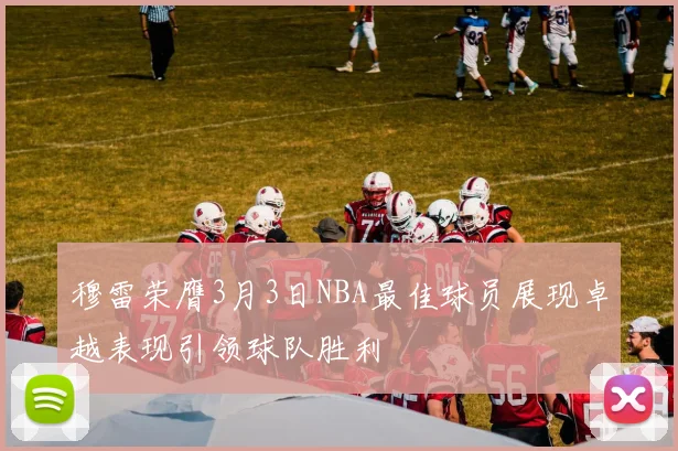 穆雷荣膺3月3日NBA最佳球员展现卓越表现引领球队胜利