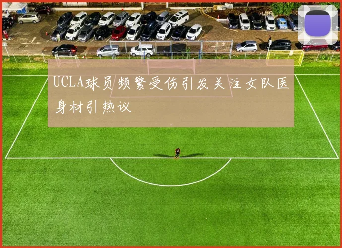 UCLA球员频繁受伤引发关注女队医身材引热议
