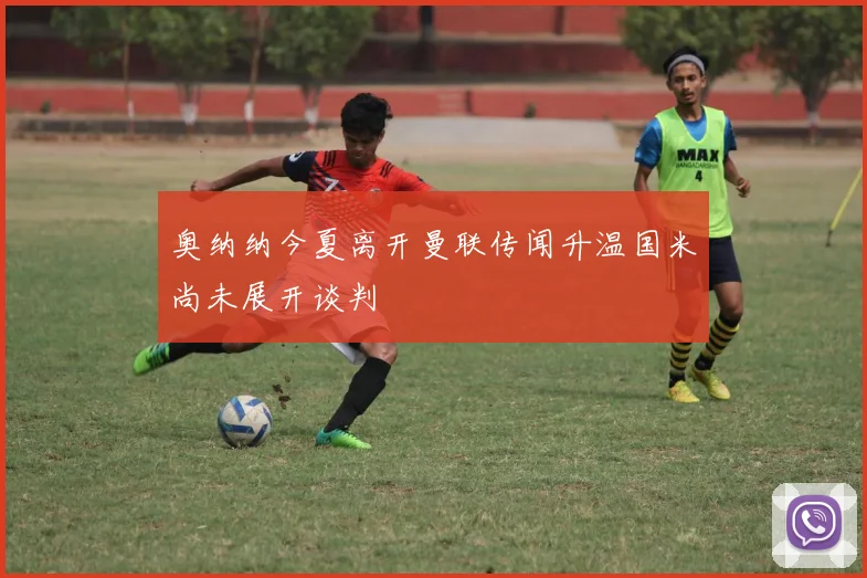 奥纳纳今夏离开曼联传闻升温国米尚未展开谈判