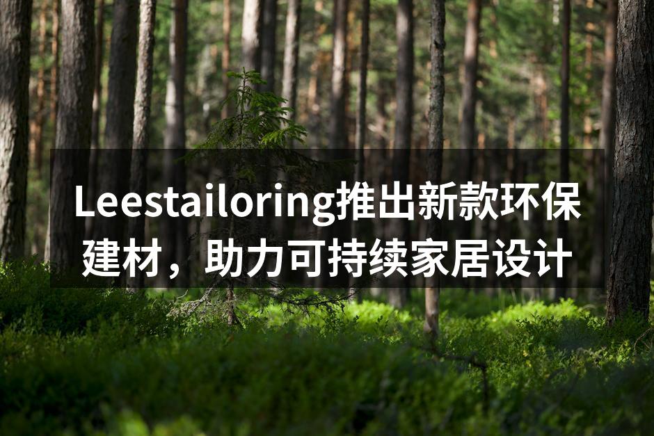 Leestailoring推出新款环保建材，助力可持续家居设